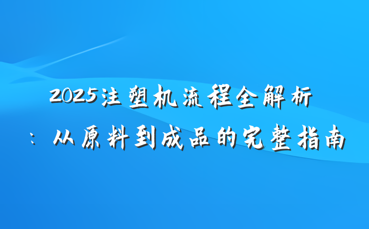 2025注塑机流程全解析:从原料到成品的完整指南