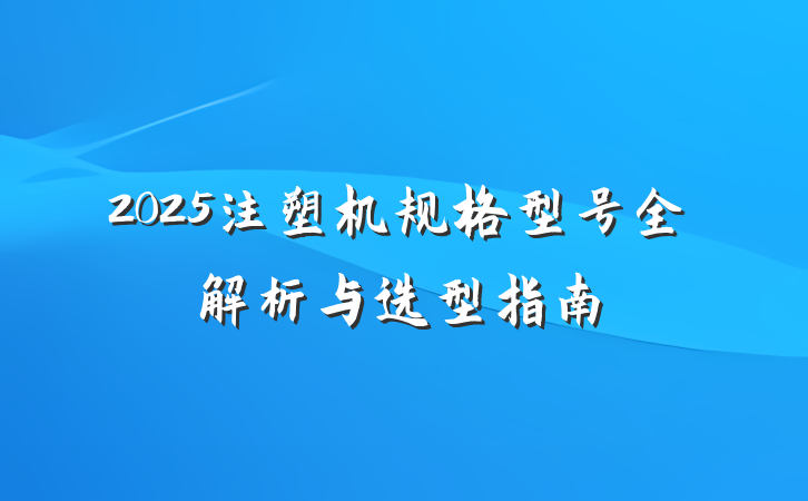 2025注塑机规格型号全解析与选型指南