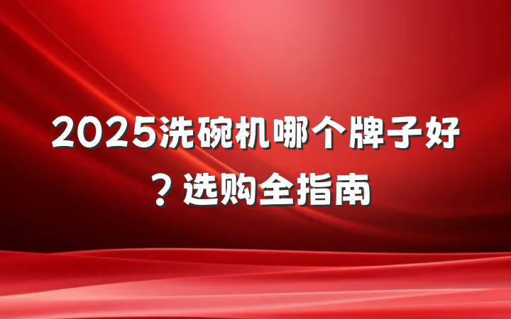 2025洗碗机哪个牌子好?选购全指南