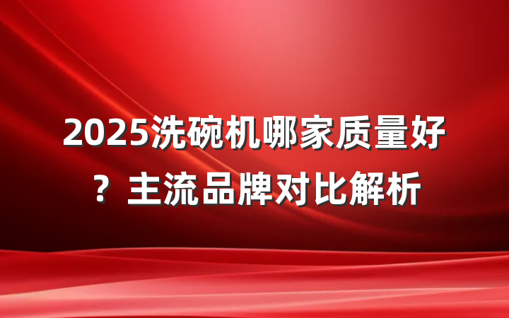 2025洗碗机哪家质量好?主流品牌对比解析