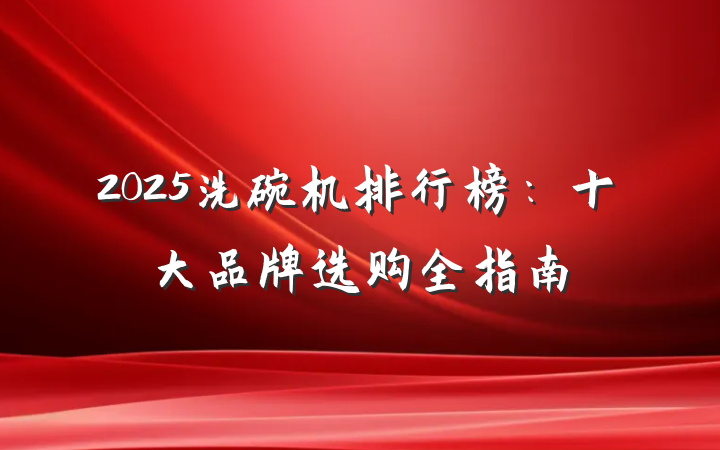 2025洗碗机排行榜:十大品牌选购全指南