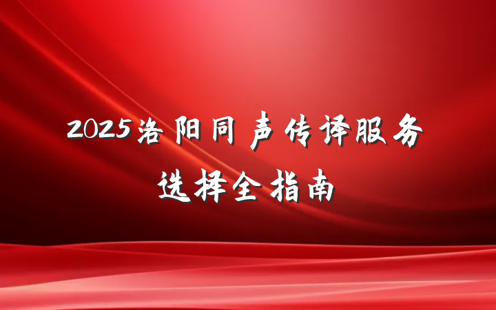 2025洛阳同声传译服务选择全指南