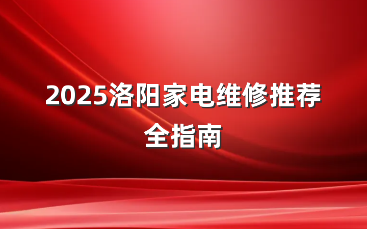2025洛阳家电维修推荐全指南