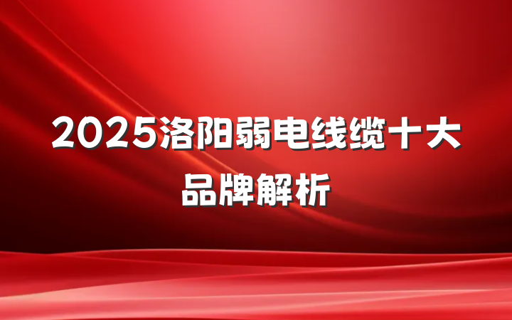 2025洛阳弱电线缆十大品牌解析