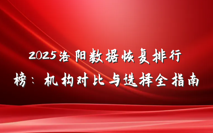 2025洛阳数据恢复排行榜:机构对比与选择全指南