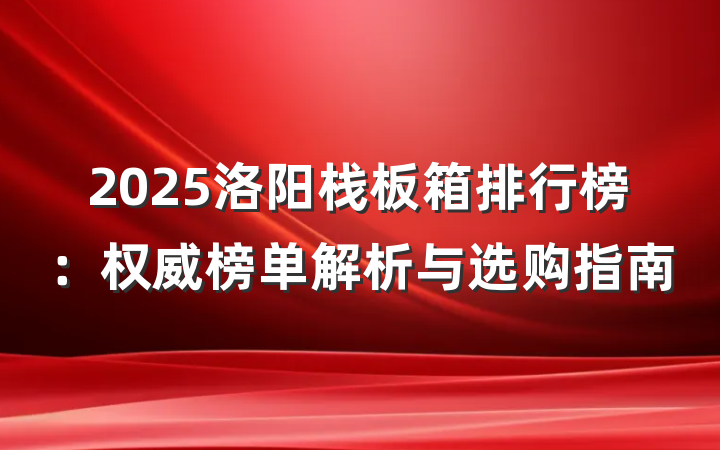 2025洛阳栈板箱排行榜:权威榜单解析与选购指南