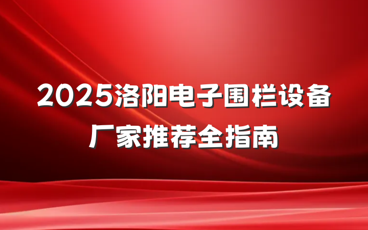 2025洛阳电子围栏设备厂家推荐全指南