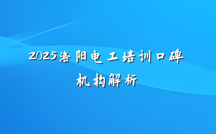 2025洛阳电工培训口碑机构解析