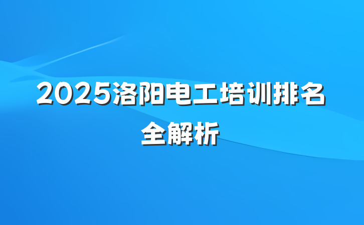 2025洛阳电工培训排名全解析