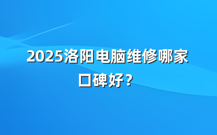 2025洛阳电脑维修哪家口碑好?