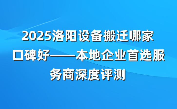 2025洛阳设备搬迁哪家口碑好——本地企业首选服务商深度评测