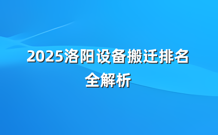 2025洛阳设备搬迁排名全解析