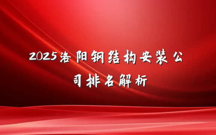 2025洛阳钢结构安装公司排名解析