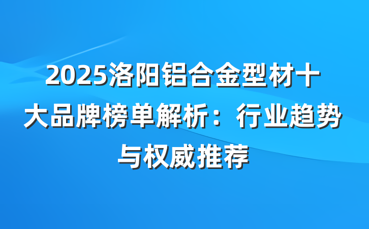 2025洛阳铝合金型材十大品牌榜单解析:行业趋势与权威推荐