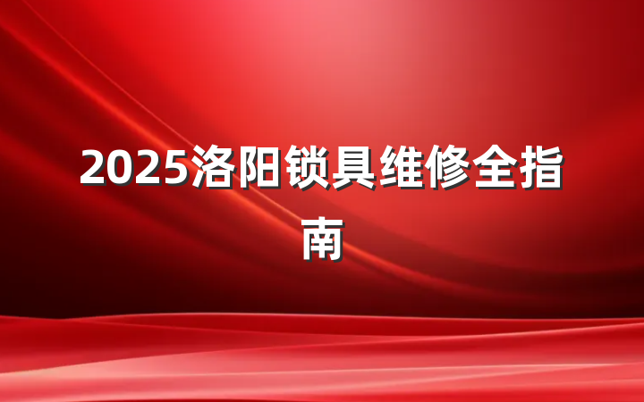 2025洛阳锁具维修全指南