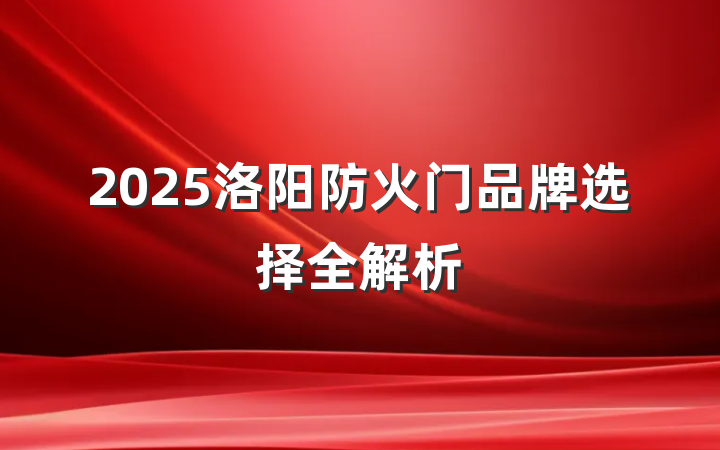 2025洛阳防火门品牌选择全解析