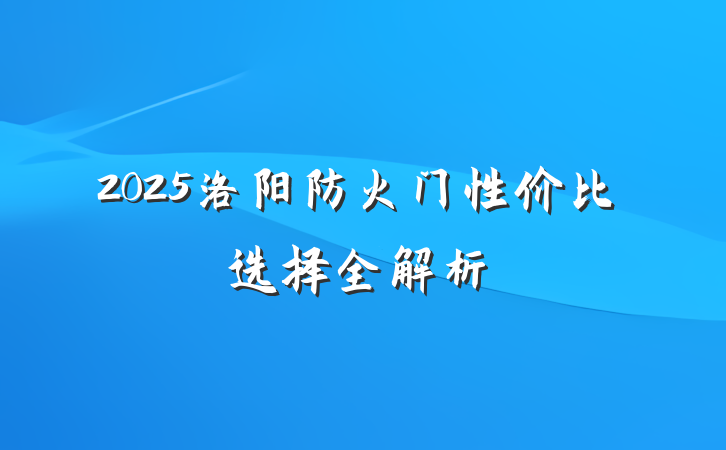 2025洛阳防火门性价比选择全解析