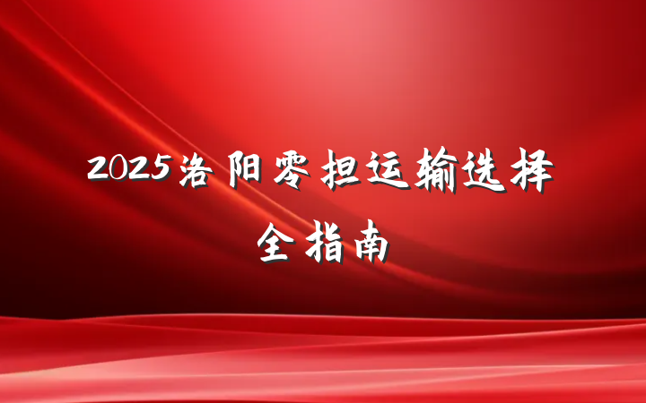 2025洛阳零担运输选择全指南
