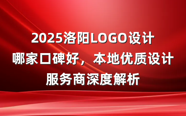 2025洛阳LOGO设计哪家口碑好，本地优质设计服务商深度解析