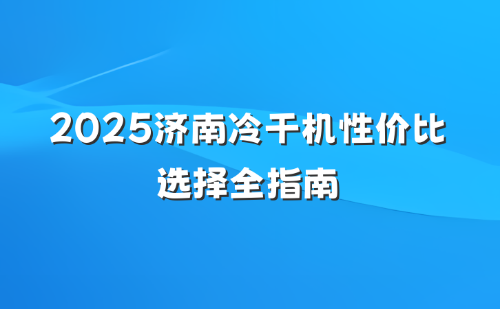 2025济南冷干机性价比选择全指南