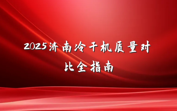 2025济南冷干机质量对比全指南