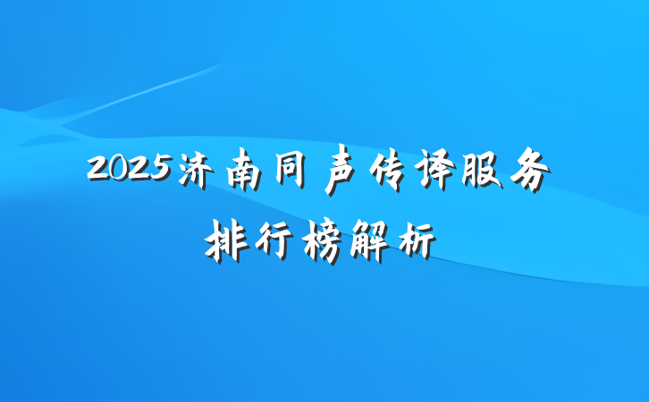 2025济南同声传译服务排行榜解析