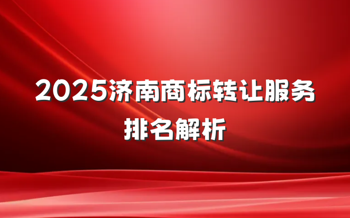 2025济南商标转让服务排名解析