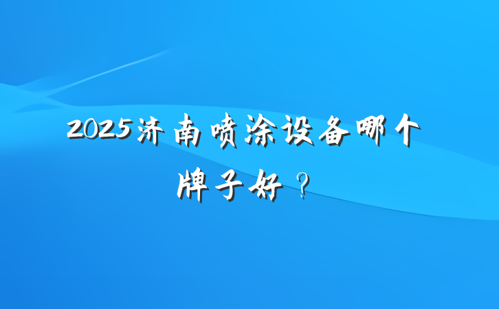 2025济南喷涂设备哪个牌子好？