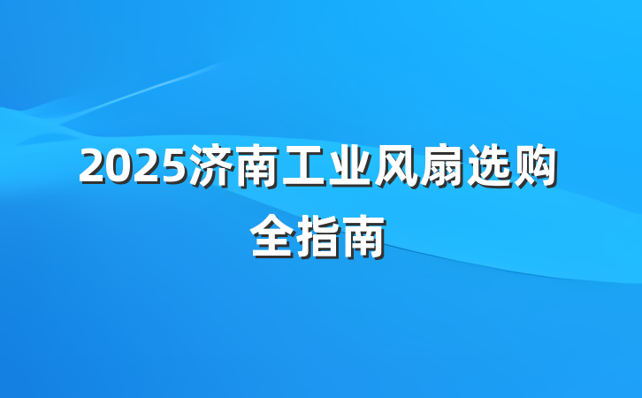 2025济南工业风扇选购全指南