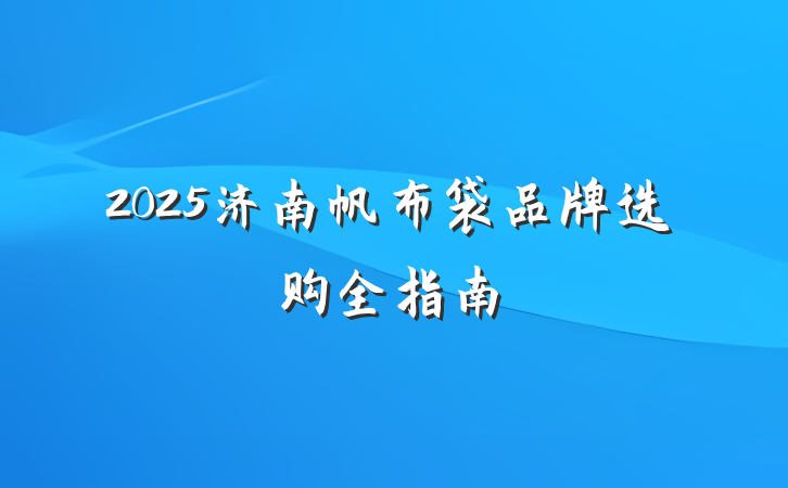 2025济南帆布袋品牌选购全指南