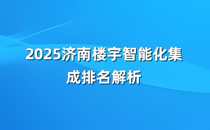 2025济南楼宇智能化集成排名解析