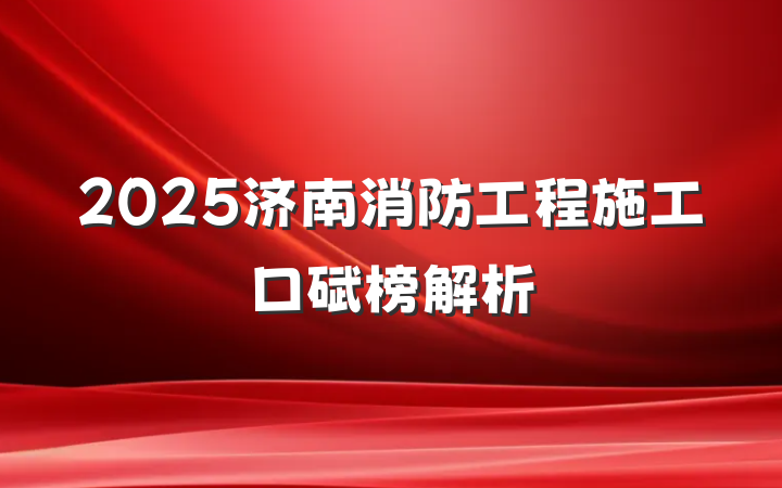 2025济南消防工程施工口碑榜解析