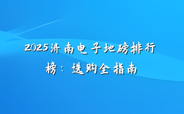 2025济南电子地磅排行榜:选购全指南