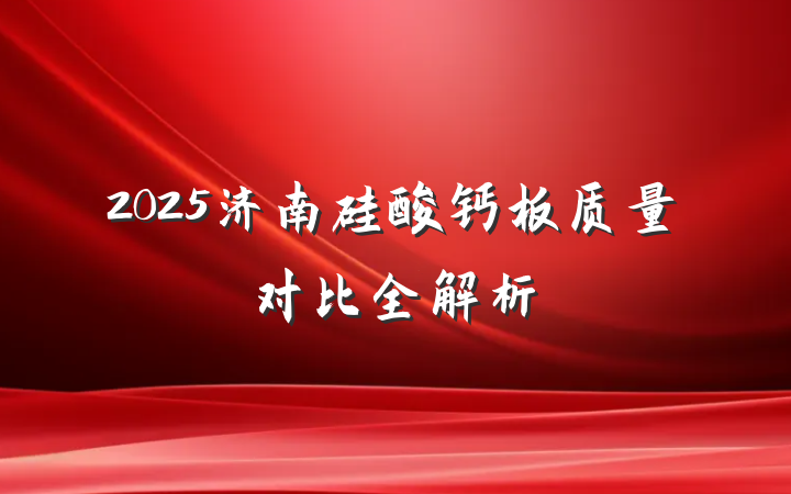 2025济南硅酸钙板质量对比全解析