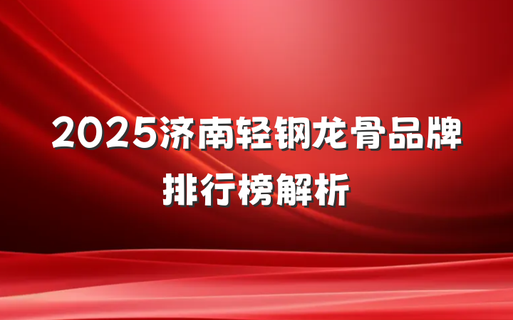 2025济南轻钢龙骨品牌排行榜解析