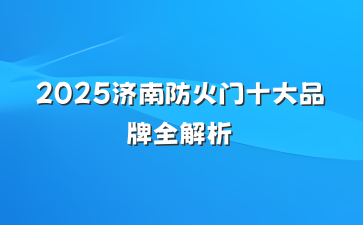 2025济南防火门十大品牌全解析