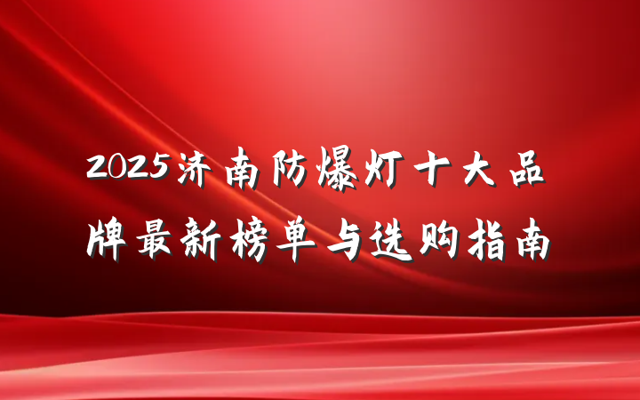 2025济南防爆灯十大品牌最新榜单与选购指南
