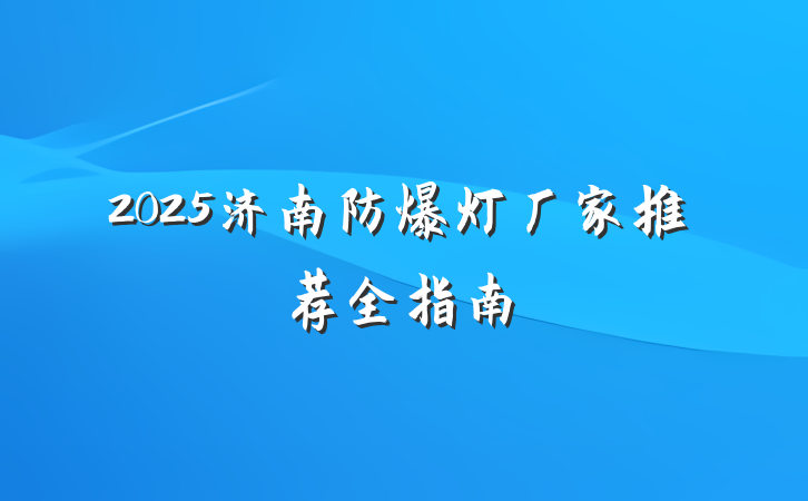 2025济南防爆灯厂家推荐全指南