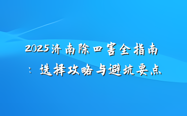 2025济南除四害全指南:选择攻略与避坑要点
