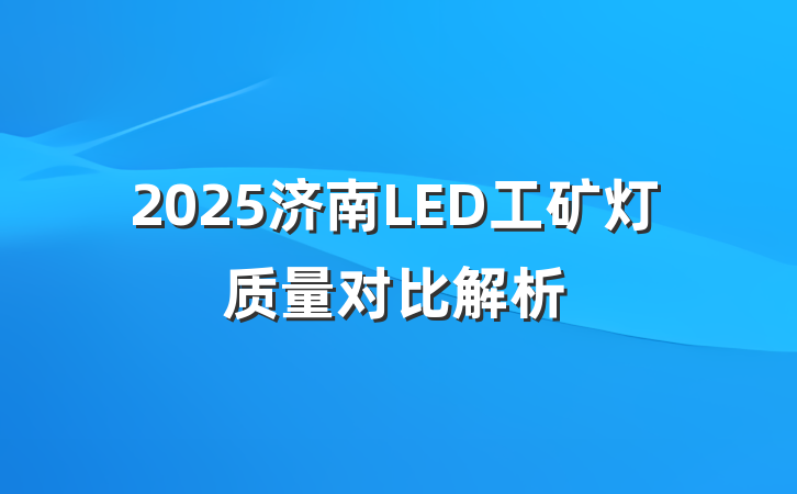 2025济南LED工矿灯质量对比解析