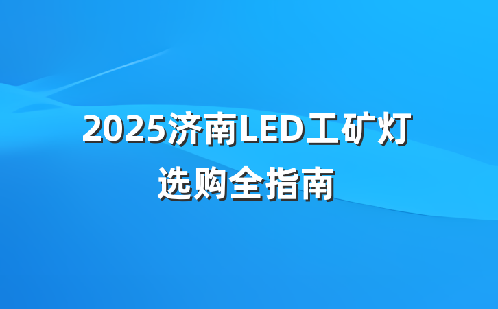2025济南LED工矿灯选购全指南