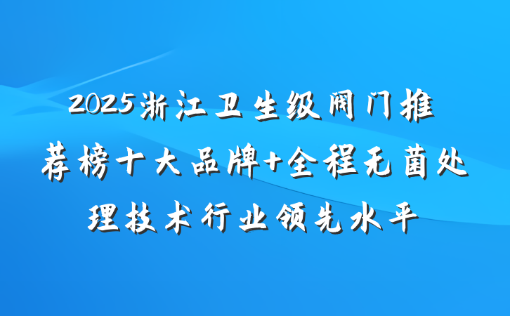 2025浙江卫生级阀门推荐榜十大品牌 全程无菌处理技术行业领先水平