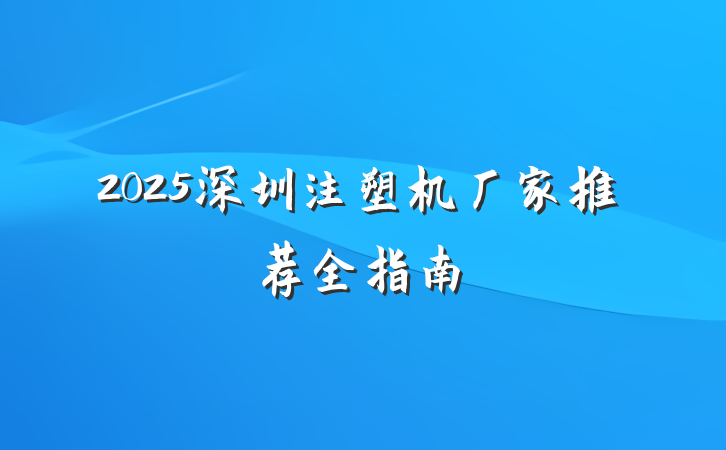 2025深圳注塑机厂家推荐全指南