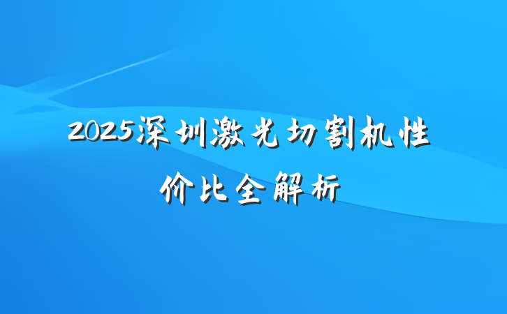 2025深圳激光切割机性价比全解析