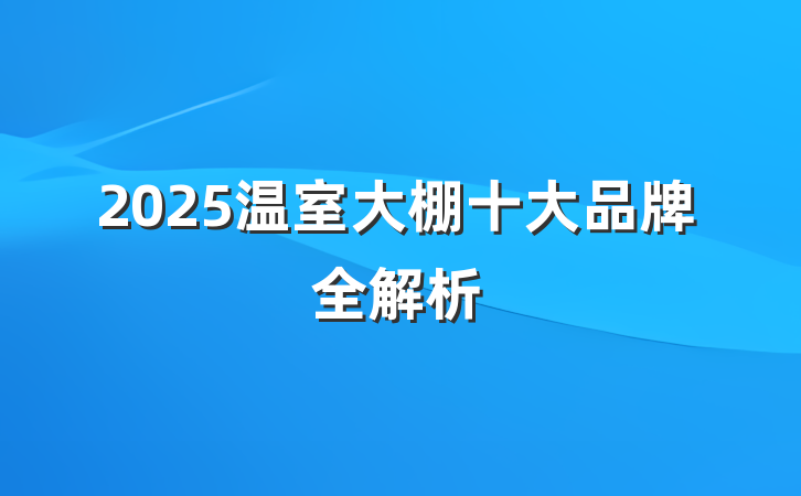 2025温室大棚十大品牌全解析