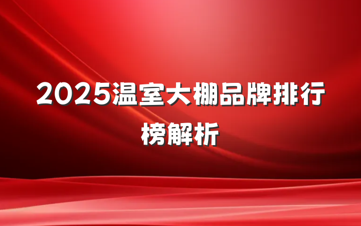 2025温室大棚品牌排行榜解析