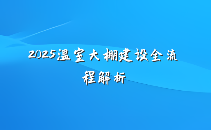 2025温室大棚建设全流程解析