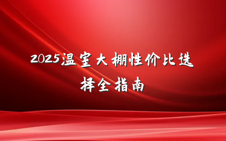 2025温室大棚性价比选择全指南