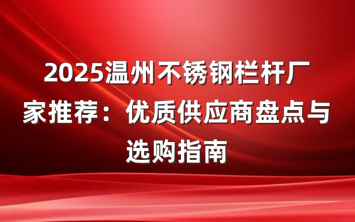 2025温州不锈钢栏杆厂家推荐：优质供应商盘点与选购指南