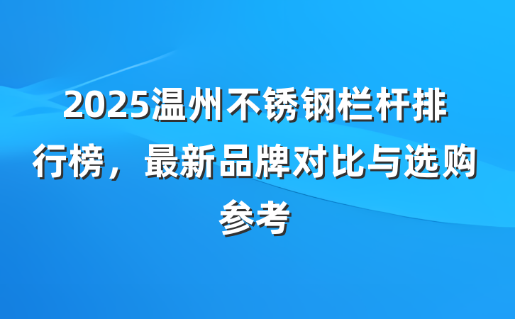 2025温州不锈钢栏杆排行榜，最新品牌对比与选购参考